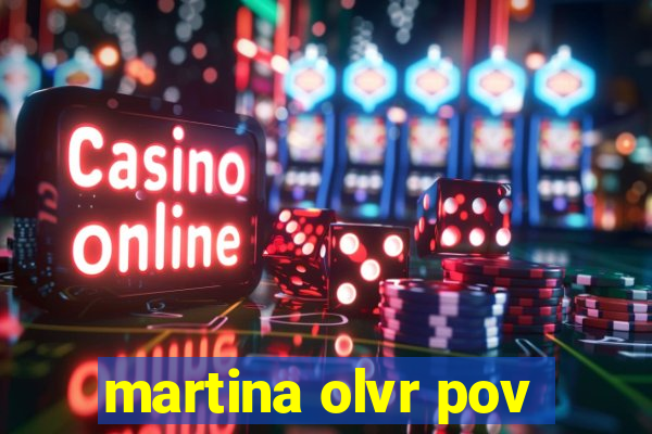 martina olvr pov